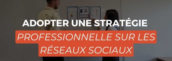 Adopter une stratégie professionnelle sur les réseaux sociaux