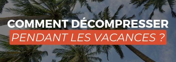 Comment décompresser pendant les vacances ?